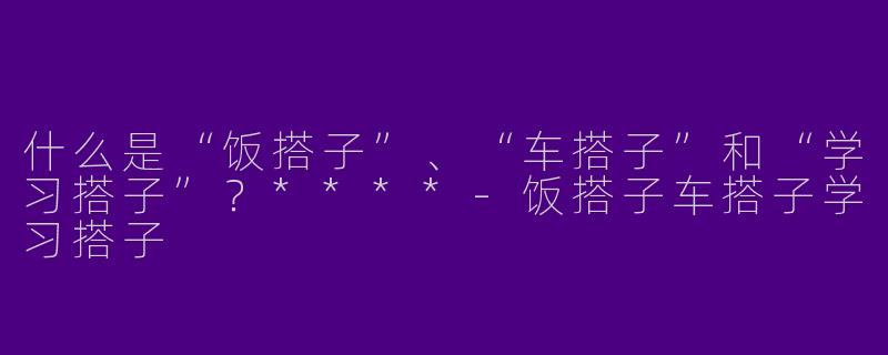什么是“饭搭子”、“车搭子”和“学习搭子”?****