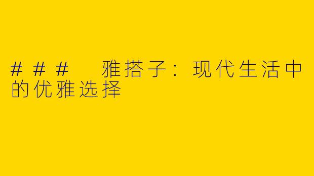 ### 雅搭子：现代生活中的优雅选择