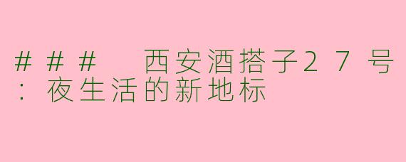 ### 西安酒搭子27号：夜生活的新地标