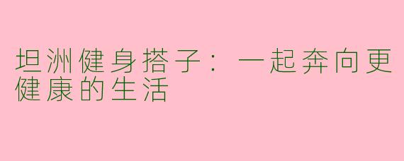 坦洲健身搭子:一起奔向更健康的生活