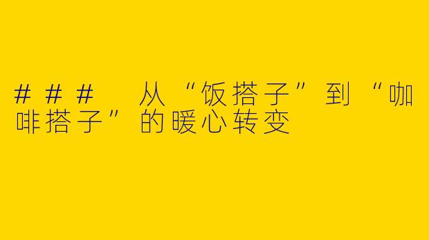 ### 从“饭搭子”到“咖啡搭子”的暖心转变