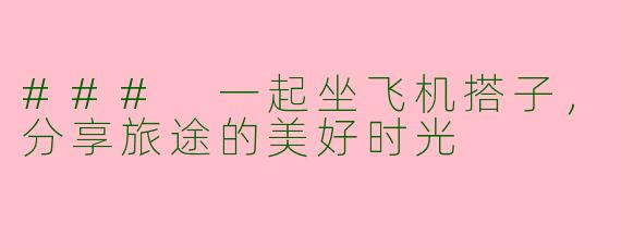 ### 一起坐飞机搭子，分享旅途的美好时光