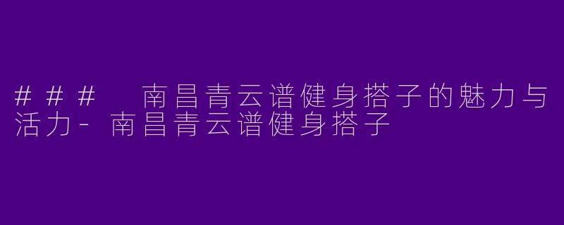 ### 南昌青云谱健身搭子的魅力与活力