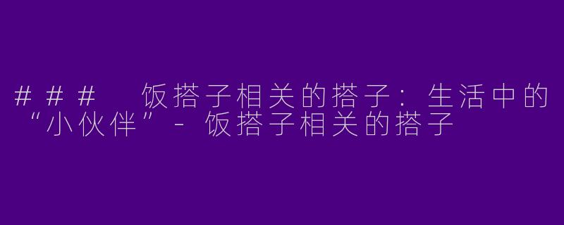 ### 饭搭子相关的搭子：生活中的“小伙伴”-饭搭子相关的搭子