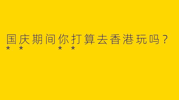 国庆期间你打算去香港玩吗？**  **