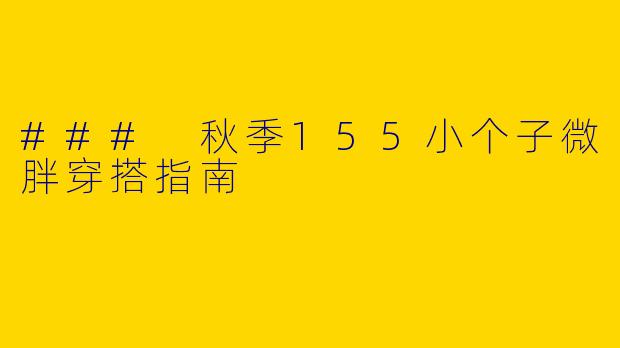 ### 秋季155小个子微胖穿搭指南