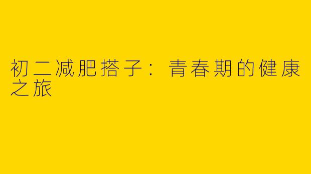 初二减肥搭子：青春期的健康之旅