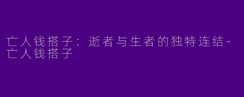 亡人钱搭子：逝者与生者的独特连结-亡人钱搭子