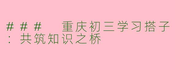 ### 重庆初三学习搭子：共筑知识之桥