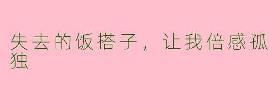 失去的饭搭子,让我倍感孤独