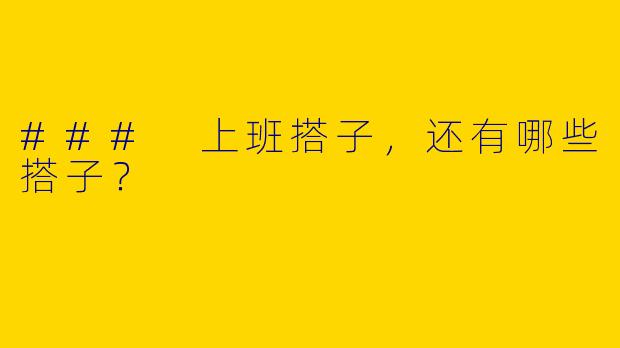 ### 上班搭子，还有哪些搭子？