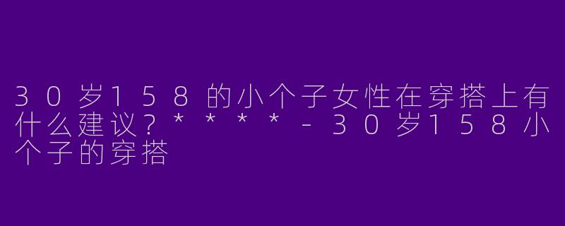 30岁158的小个子女性在穿搭上有什么建议？****