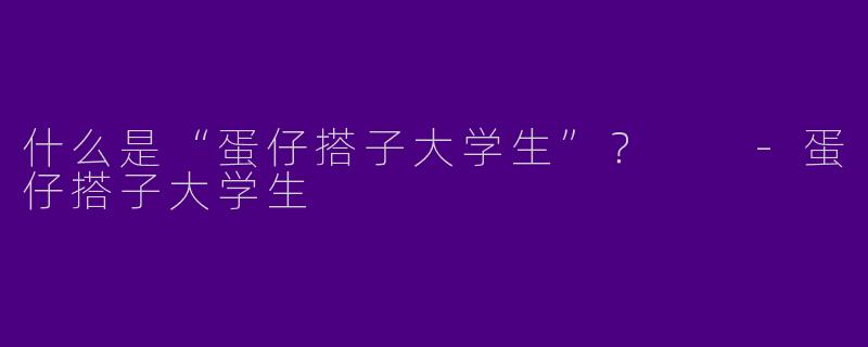 什么是“蛋仔搭子大学生”？  