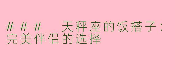 ### 天秤座的饭搭子：完美伴侣的选择