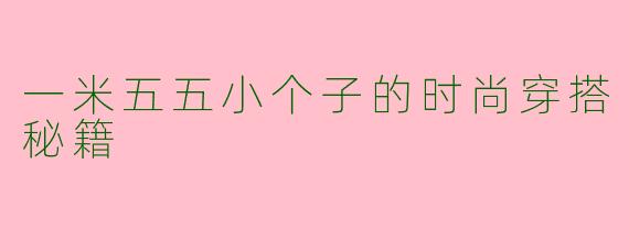 一米五五小个子的时尚穿搭秘籍