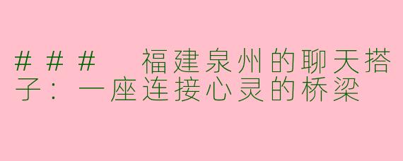 ### 福建泉州的聊天搭子：一座连接心灵的桥梁