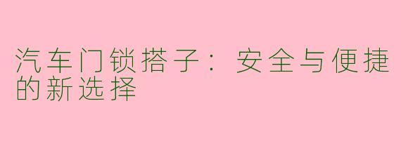 汽车门锁搭子:安全与便捷的新选择