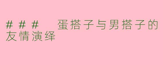 ### 蛋搭子与男搭子的友情演绎