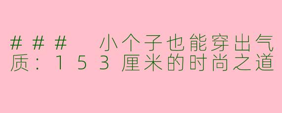 ### 小个子也能穿出气质：153厘米的时尚之道
