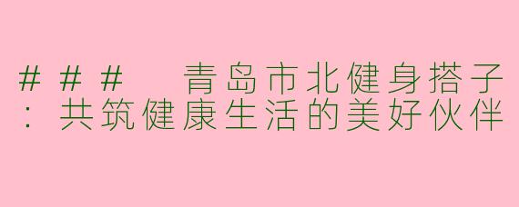 ### 青岛市北健身搭子：共筑健康生活的美好伙伴