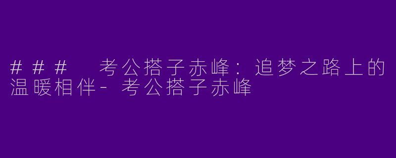 ### 考公搭子赤峰:追梦之路上的温暖相伴