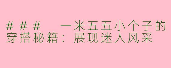 ### 一米五五小个子的穿搭秘籍：展现迷人风采