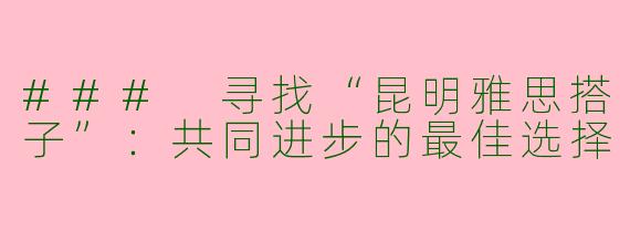 ### 寻找“昆明雅思搭子”：共同进步的最佳选择
