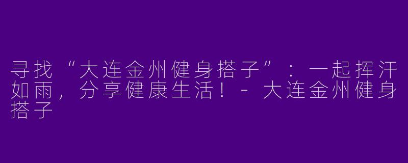 寻找“大连金州健身搭子”：一起挥汗如雨，分享健康生活！-大连金州健身搭子