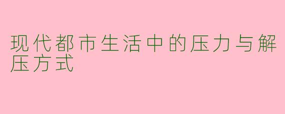 现代都市生活中的压力与解压方式