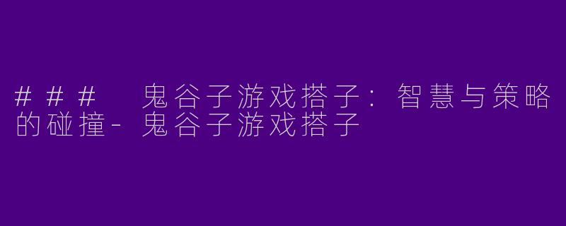 ### 鬼谷子游戏搭子：智慧与策略的碰撞-鬼谷子游戏搭子