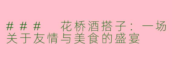 ### 花桥酒搭子：一场关于友情与美食的盛宴