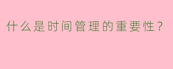 什么是时间管理的重要性?