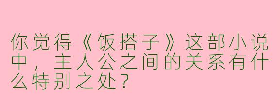 你觉得《饭搭子》这部小说中，主人公之间的关系有什么特别之处？