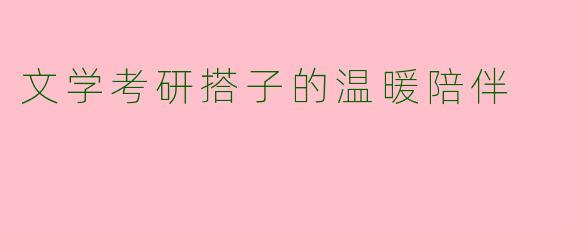 文学考研搭子的温暖陪伴