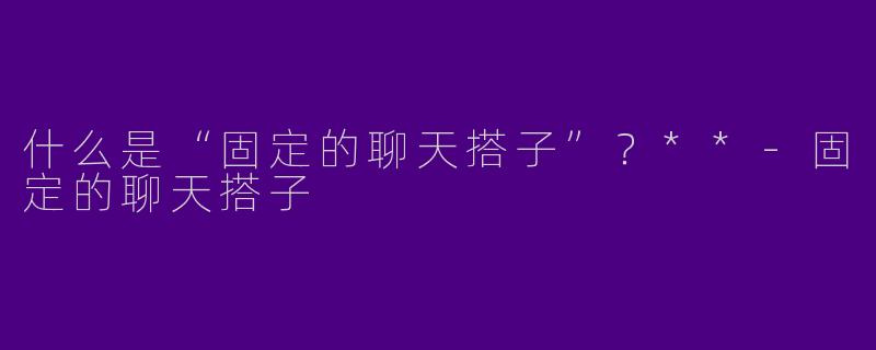什么是“固定的聊天搭子”？**