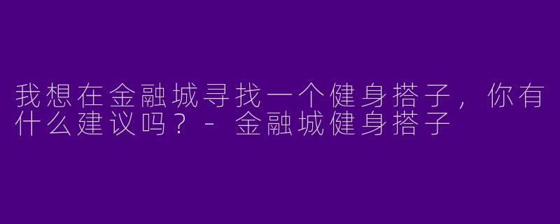 我想在金融城寻找一个健身搭子,你有什么建议吗?