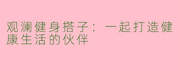 观澜健身搭子：一起打造健康生活的伙伴