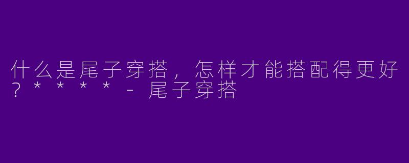 什么是尾子穿搭，怎样才能搭配得更好？****
