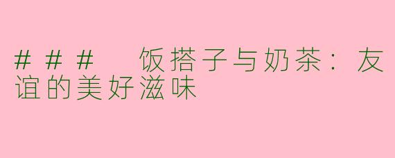 ### 饭搭子与奶茶：友谊的美好滋味