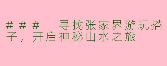 ### 寻找张家界游玩搭子，开启神秘山水之旅