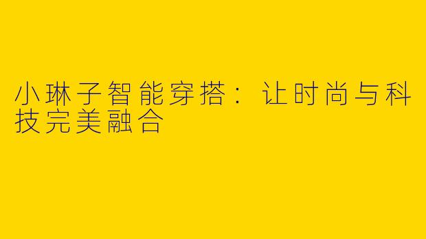 小琳子智能穿搭：让时尚与科技完美融合