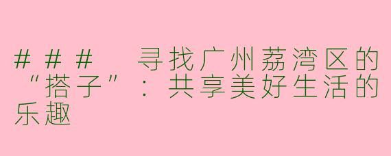 ### 寻找广州荔湾区的“搭子”：共享美好生活的乐趣