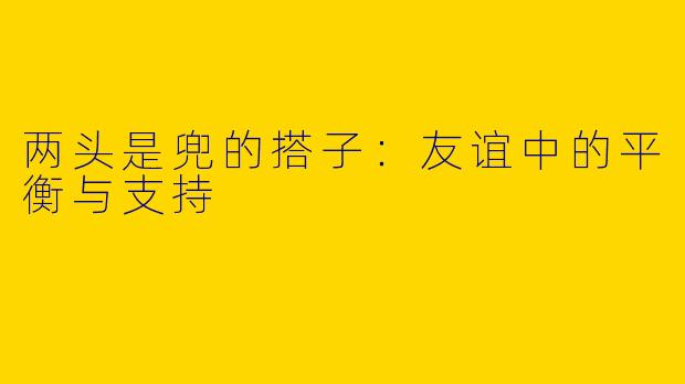 两头是兜的搭子：友谊中的平衡与支持