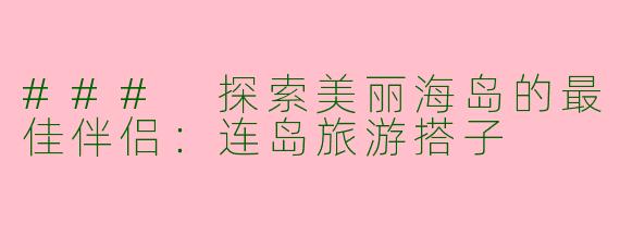 ### 探索美丽海岛的最佳伴侣：连岛旅游搭子