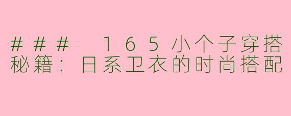 ### 165小个子穿搭秘籍：日系卫衣的时尚搭配
