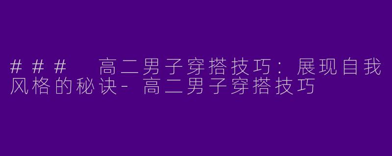 ### 高二男子穿搭技巧：展现自我风格的秘诀-高二男子穿搭技巧