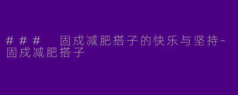 ### 固戍减肥搭子的快乐与坚持-固戍减肥搭子