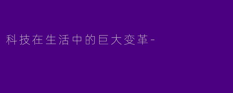 科技在生活中的巨大变革-