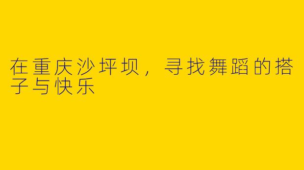 在重庆沙坪坝，寻找舞蹈的搭子与快乐