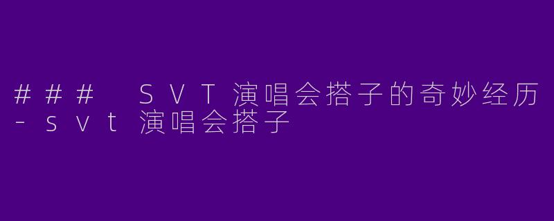 ### SVT演唱会搭子的奇妙经历-svt演唱会搭子